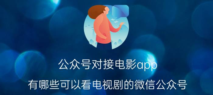 公众号对接电影app 有哪些可以看电视剧的微信公众号？